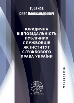 Cover for ЮРИДИЧНА ВІДПОВІДАЛЬНІСТЬ ПУБЛІЧНИХ СЛУЖБОВЦІВ ЯК ІНСТИТУТ СЛУЖБОВОГО ПРАВА УКРАЇНИ