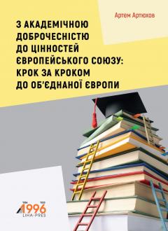 Cover for З АКАДЕМІЧНОЮ ДОБРОЧЕСНІСТЮ ДО ЦІННОСТЕЙ ЄВРОПЕЙСЬКОГО СОЮЗУ: КРОК ЗА КРОКОМ ДО ОБ’ЄДНАНОЇ ЄВРОПИ