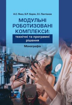 Cover for МОДУЛЬНІ РОБОТИЗОВАНІ КОМПЛЕКСИ: ТЕХНІЧНІ ТА ПРОГРАМНІ РІШЕННЯ