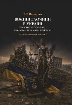 Cover for ВОЄННІ ЗЛОЧИНИ В УКРАЇНІ: КРИМІНАЛЬНО-ПРАВОВА КВАЛІФІКАЦІЯ І СУДОВА ПРАКТИКА (НАУКОВО-ПРАКТИЧНИЙ КОМЕНТАР)